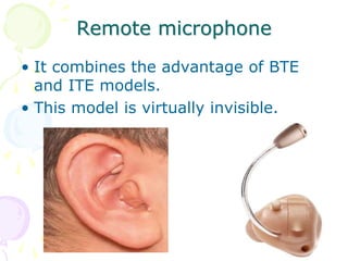 Remote microphone
• It combines the advantage of BTE
and ITE models.
• This model is virtually invisible.
 