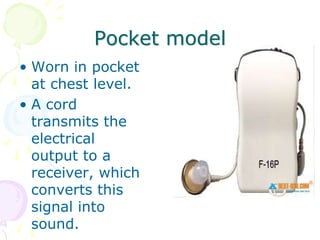 Pocket model
• Worn in pocket
at chest level.
• A cord
transmits the
electrical
output to a
receiver, which
converts this
signal into
sound.
 