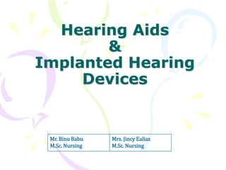 Hearing Aids
&
Implanted Hearing
Devices
Mr. Binu Babu
M.Sc. Nursing
Mrs. Jincy Ealias
M.Sc. Nursing
 
