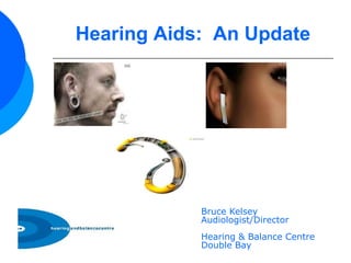 Hearing Aids: An Update




            Bruce Kelsey
            Audiologist/Director
            Hearing & Balance Centre
            Double Bay
 