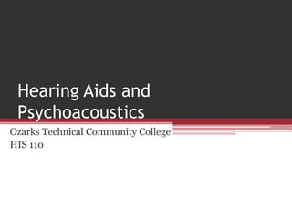 Hearing Aids and
Psychoacoustics
Ozarks Technical Community College
HIS 110
 