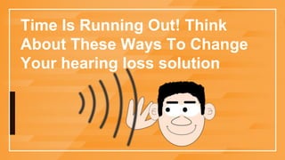 Time Is Running Out! Think
About These Ways To Change
Your hearing loss solution
 