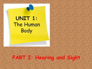 UNIT 1:
The Human
Body
PART I: Hearing and Sight
 