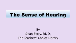 The Sense of Hearing
By
Dean Berry, Ed. D.
The Teachers’ Choice Library
 