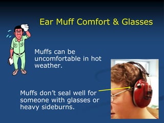 Muffs can be
uncomfortable in hot
weather.
Muffs don’t seal well for
someone with glasses or
heavy sideburns.
Ear Muff Comfort & Glasses
 