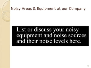 Noisy Areas & Equipment at our Company List or discuss your noisy equipment and noise sources and their noise levels here. 