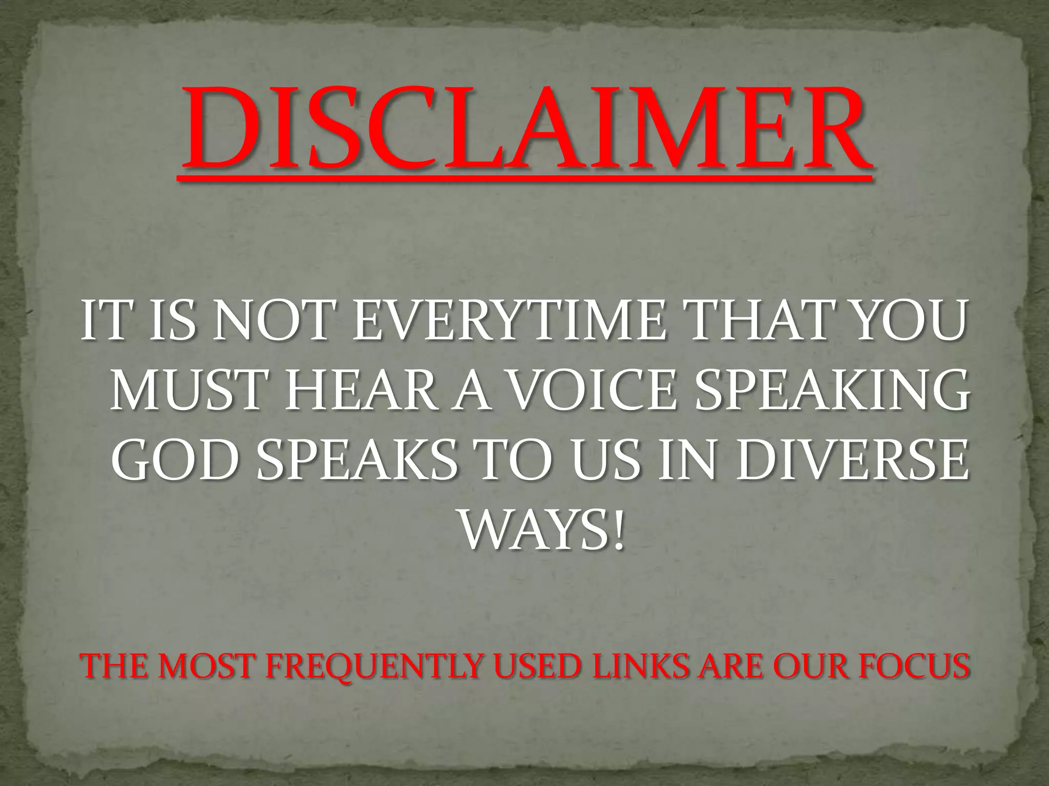 DISCLAIMER
IT IS NOT EVERYTIME THAT YOU
 MUST HEAR A VOICE SPEAKING
 GOD SPEAKS TO US IN DIVERSE
             WAYS!

THE MOST FREQUENTLY USED LINKS ARE OUR FOCUS
 