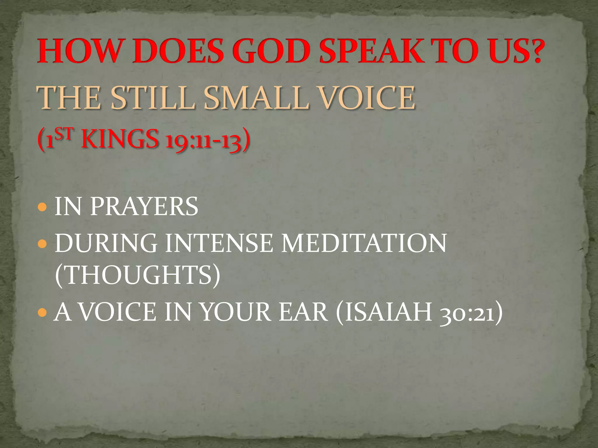 THE STILL SMALL VOICE
(1ST KINGS 19:11-13)

 IN PRAYERS
 DURING INTENSE MEDITATION
  (THOUGHTS)
 A VOICE IN YOUR EAR (ISAIAH 30:21)
 