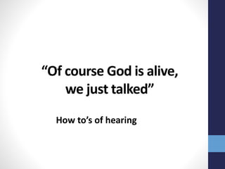 “Of course God is alive,
we just talked”
How to’s of hearing
 