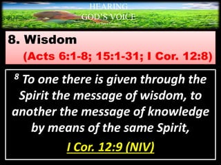 8. Wisdom
(Acts 6:1-8; 15:1-31; I Cor. 12:8)
HEARING
GOD’S VOICE
BY Helen Coromina
8 To one there is given through the
Spirit the message of wisdom, to
another the message of knowledge
by means of the same Spirit,
I Cor. 12:9 (NIV)
 