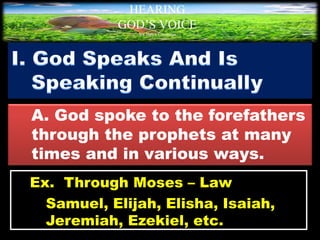 A. God spoke to the forefathers
through the prophets at many
times and in various ways.
HEARING
GOD’S VOICE
BY Helen Coromina
Ex. Through Moses – Law
Samuel, Elijah, Elisha, Isaiah,
Jeremiah, Ezekiel, etc.
 