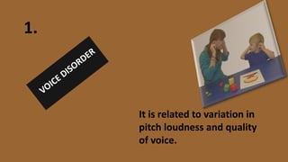 It is related to variation in
pitch loudness and quality
of voice.
1.
 