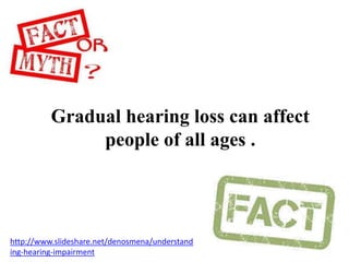 Gradual hearing loss can affect
people of all ages .
http://www.slideshare.net/denosmena/understand
ing-hearing-impairment
 