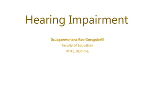 Hearing Impairment
Dr.Jaganmohana Rao Gurugubelli
Faculty of Education
MITE, KOhima
 
