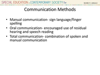 Communication Methods
• Manual communication- sign language/finger
spelling
• Oral communication- encouraged use of residual
hearing and speech reading
• Total communication- combination of spoken and
manual communication
 