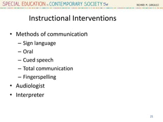 Instructional Interventions
• Methods of communication
– Sign language
– Oral
– Cued speech
– Total communication
– Fingerspelling
• Audiologist
• Interpreter
21
 
