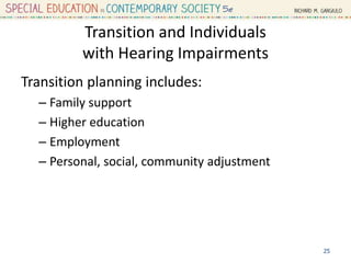 Transition and Individuals
with Hearing Impairments
Transition planning includes:
– Family support
– Higher education
– Employment
– Personal, social, community adjustment
25
 