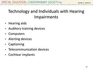 Technology and Individuals with Hearing
Impairments
• Hearing aids
• Auditory training devices
• Computers
• Alerting devices
• Captioning
• Telecommunication devices
• Cochlear implants
30
 