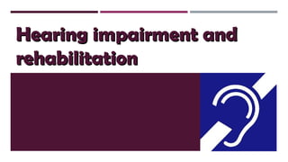 Hearing impairment andHearing impairment and
rehabilitationrehabilitation
 
