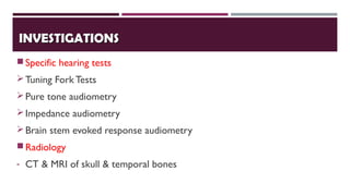 INVESTIGATIONSINVESTIGATIONS
Specific hearing tests
Tuning Fork Tests
Pure tone audiometry
Impedance audiometry
Brain stem evoked response audiometry
Radiology
- CT & MRI of skull & temporal bones
 