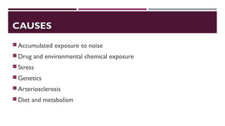 Accumulated exposure to noise
Drug and environmental chemical exposure
Stress
Genetics
Arteriosclerosis
Diet and metabolism
CAUSESCAUSES
 