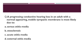 Q.A progressing conductive hearing loss in an adult with a
normal appearing, mobile tympanic membrane is most likely
due to:
a. serous otitis media
b. otosclerosis
c. acute otitis media
d. external otitis media
 