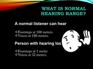 WHAT IS NORMAL
HEARING RANGE?
A normal listener can hear



Person with hearing los



 