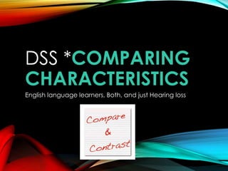 DSS *COMPARING
CHARACTERISTICS
English language learners, Both, and just Hearing loss

 