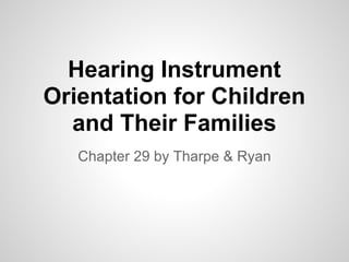 Hearing Instrument
Orientation for Children
  and Their Families
   Chapter 29 by Tharpe & Ryan
 