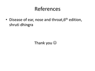 References
• Disease of ear, nose and throat,6th edition,
shruti dhingra
Thank you 
 