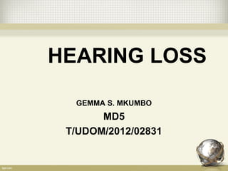 HEARING LOSS
GEMMA S. MKUMBO
MD5
T/UDOM/2012/02831
 