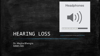 HEARING LOSS
Dr. Megha Bhengra
MBBS MD
This Photo by Unknown Author is licensed under CC BY-NC-ND
 