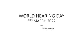 WORLD HEARING DAY
3RD MARCH 2022
By
Dr Nisha kaur
 