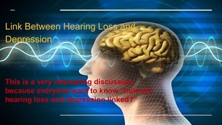 Link Between Hearing Loss and
Depression
This is a very interesting discussion,
because everyone want to know “how are
hearing loss and depression linked?”
 