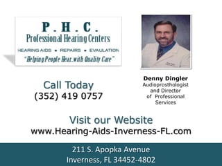 Denny Dingler
  Call Today               Audioprosthologist
                             and Director
(352) 419 0757              of Professional
                                Services


       Visit our Website
www.Hearing-Aids-Inverness-FL.com

         211 S. Apopka Avenue
       Inverness, FL 34452-4802
 
