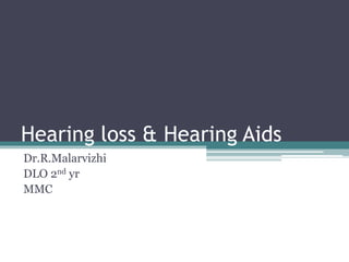 Hearing loss & Hearing Aids
Dr.R.Malarvizhi
DLO 2nd yr
MMC
 