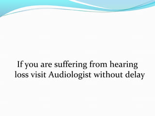 If you are suffering from hearing
loss visit Audiologist without delay
 
