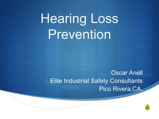 S
Hearing Loss
Prevention
Oscar Anell
Elite Industrial Safety Consultants
Pico Rivera,CA.
 