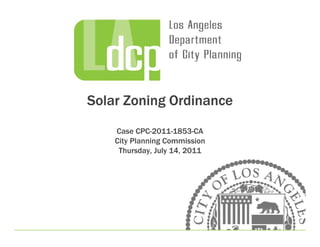 Solar Zoning Ordinance
    Case CPC-2011-1853-CA
    City Pl
    Cit Planning Commission
             i gC        i i
     Thursday, July 14, 2011
 