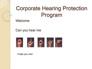 Corporate Hearing Protection
          Program
Welcome

Can you hear me




I hope you can!
 