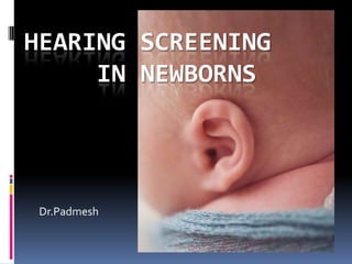 HEARING SCREENING
     IN NEWBORNS




 Dr.Padmesh
 