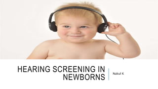 HEARING SCREENING IN
NEWBORNS
Nakul K
 
