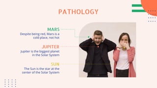 PATHOLOGY
Despite being red, Mars is a
cold place, not hot
Jupiter is the biggest planet
in the Solar System
The Sun is the star at the
center of the Solar System
MARS
JUPITER
SUN
 