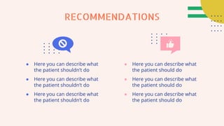 RECOMMENDATIONS
● Here you can describe what
the patient should do
● Here you can describe what
the patient should do
● Here you can describe what
the patient should do
● Here you can describe what
the patient shouldn’t do
● Here you can describe what
the patient shouldn’t do
● Here you can describe what
the patient shouldn’t do
 