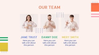 OUR TEAM
JANE TRUST
Here you can
talk a bit about
this person
DANNY DOE
Here you can
talk a bit about
this person
MERY SMITH
Here you can
talk a bit about
this person
 