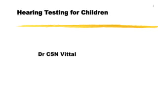 1
Hearing Testing for Children
Dr CSN Vittal
 