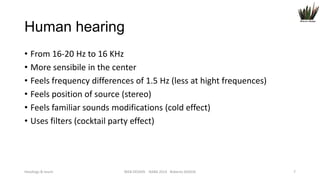Human hearing
• From 16-20 Hz to 16 KHz
• More sensibile in the center
• Feels frequency differences of 1.5 Hz (less at hight frequences)
• Feels position of source (stereo)
• Feels familiar sounds modifications (cold effect)
• Uses filters (cocktail party effect)

Headings & touch

WEB DESIGN NABA 2014 Roberto DADDA

7

 