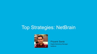 14
Top Strategies: NetBrain
​ Priyank Savla
​ Digital Marketing Manager
​ NetBrain
 