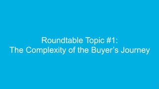 27
Roundtable Topic #1:
The Complexity of the Buyer’s Journey
 