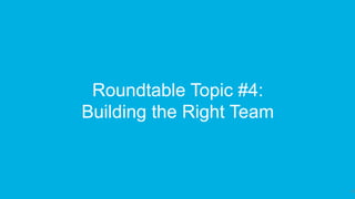 33
Roundtable Topic #4:
Building the Right Team
 